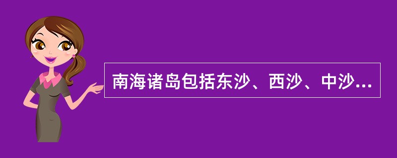 南海诸岛包括东沙、西沙、中沙和南沙四大群岛，其中（）面积分布最广、岛礁数量最多。