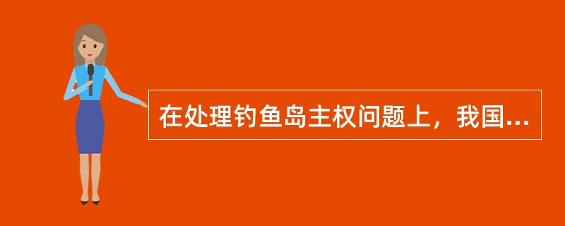 在处理钓鱼岛主权问题上，我国提出了（）的主张。