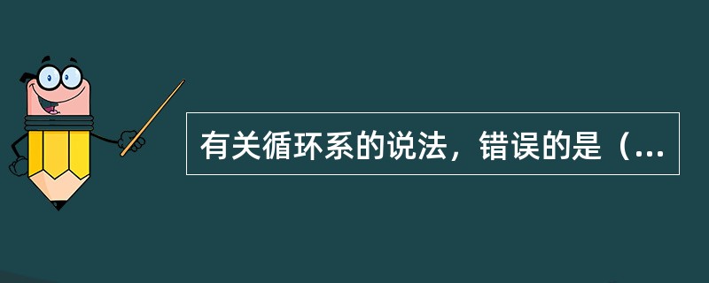 有关循环系的说法，错误的是（）。