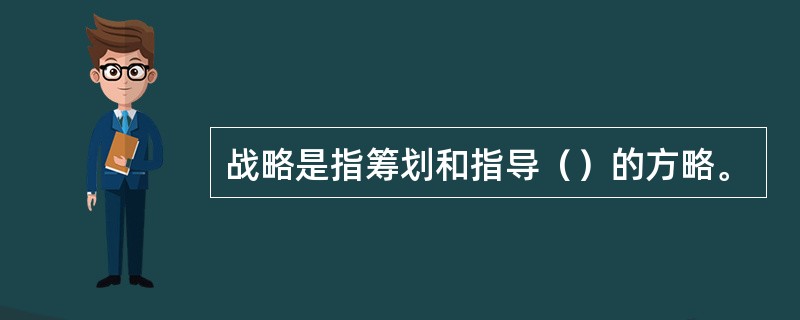 战略是指筹划和指导（）的方略。