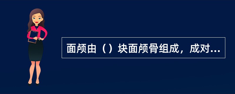 面颅由（）块面颅骨组成，成对的有上颌骨、鼻骨、泪骨、颧骨、腭骨、下鼻骨，不成对的