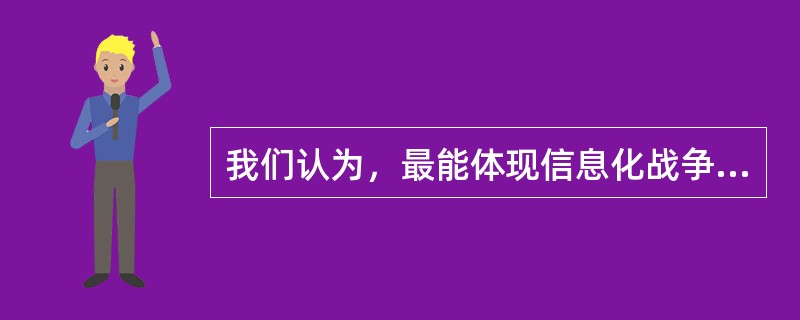 我们认为，最能体现信息化战争特征的作战样式主要有（）。