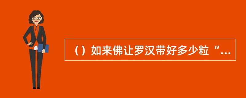 （）如来佛让罗汉带好多少粒“金丹砂”随孙悟空去降妖？