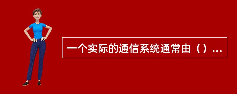 一个实际的通信系统通常由（）和交换设备三大部分组成。