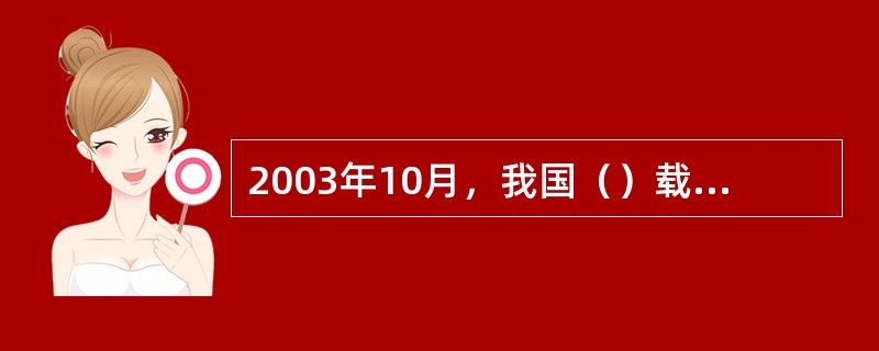 2003年10月，我国（）载人飞船发射成功，使中华民族的千年“飞天”梦想终于实现