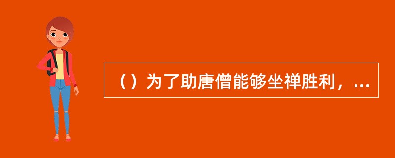 （）为了助唐僧能够坐禅胜利，孙悟空变成什么去搔扰虎力大仙？