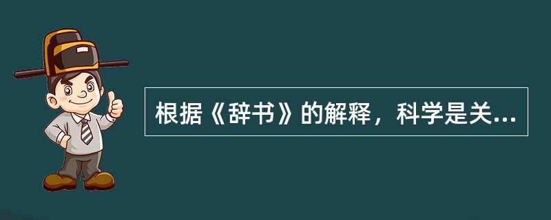根据《辞书》的解释，科学是关于自然的客观知识体系。