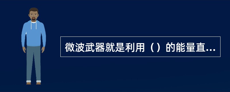 微波武器就是利用（）的能量直接杀伤破坏目标或使目标丧失作战效能的武器