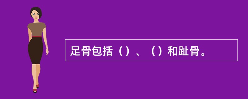 足骨包括（）、（）和趾骨。