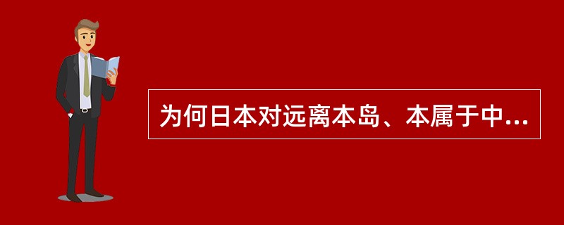 为何日本对远离本岛、本属于中国的钓鱼岛垂涎三尺（）。