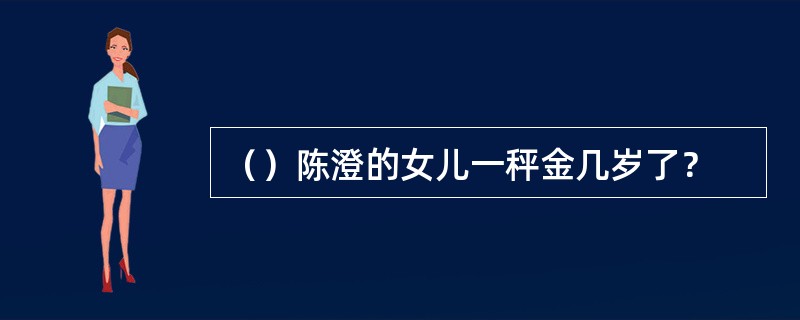 （）陈澄的女儿一秤金几岁了？