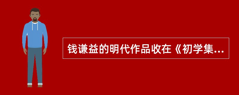 钱谦益的明代作品收在《初学集》中，入清后的作品收在《有学集》中。其后期的代表作是