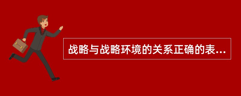 战略与战略环境的关系正确的表述是（）。