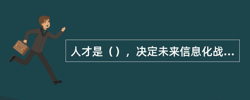 人才是（），决定未来信息化战争胜负的是高素质国防和军队信息化人才。