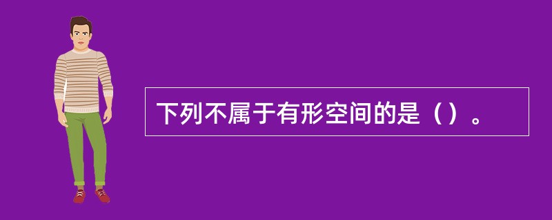 下列不属于有形空间的是（）。