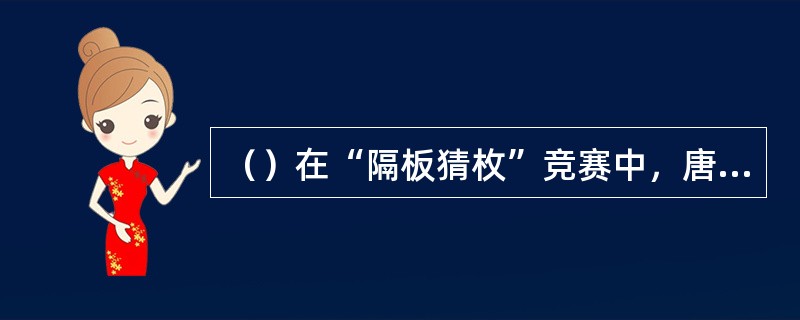 （）在“隔板猜枚”竞赛中，唐僧“猜中”了柜里是什么战胜了羊力大仙？