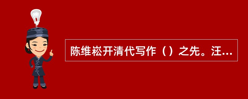 陈维崧开清代写作（）之先。汪中的骈文代表了清代骈文的最高成就。