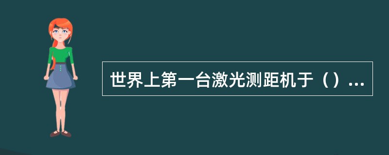 世界上第一台激光测距机于（）年制成