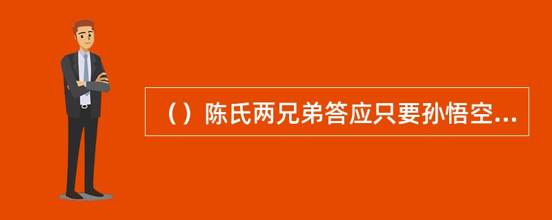 （）陈氏两兄弟答应只要孙悟空和猪八戒能救一秤金和陈关保，愿出多少银子酬谢？