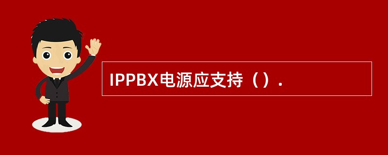 IPPBX电源应支持（）.
