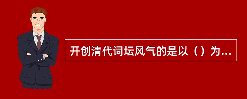 开创清代词坛风气的是以（）为首的阳羡派和以朱彝尊为代表的浙西派，以及自成一家的纳