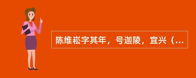 陈维崧字其年，号迦陵，宜兴（今属江苏）人，著有《迦陵词》，存词1600多首，为历