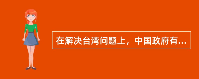 在解决台湾问题上，中国政府有以下立场（）。