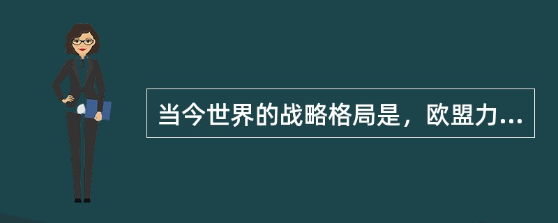 当今世界的战略格局是，欧盟力量日益增长，俄罗斯则试图称霸全球。