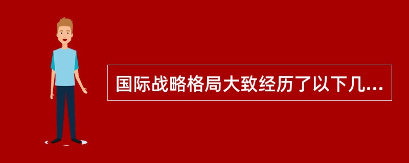 国际战略格局大致经历了以下几个阶段（）。