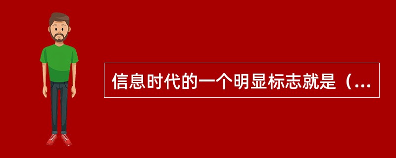 信息时代的一个明显标志就是（）和计算机网络技术的广泛应用