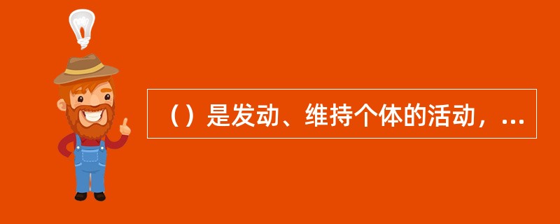 （）是发动、维持个体的活动，并使活动朝向一定目标的动力机制