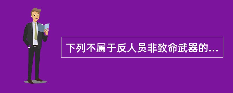 下列不属于反人员非致命武器的是（）。