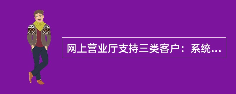 网上营业厅支持三类客户：系统客户、非系统客户和（）