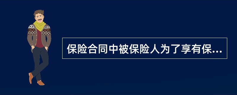 保险合同中被保险人为了享有保险合同约定的赔偿或给付保险金权利，投保人必须支付相应