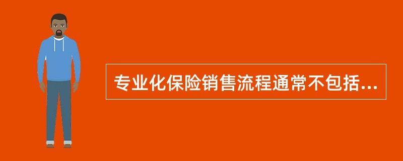 专业化保险销售流程通常不包括下列哪个环节()