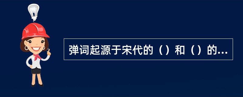 弹词起源于宋代的（）和（）的词话，是清代讲唱文学中成就最高的一种。《义妖传》和《
