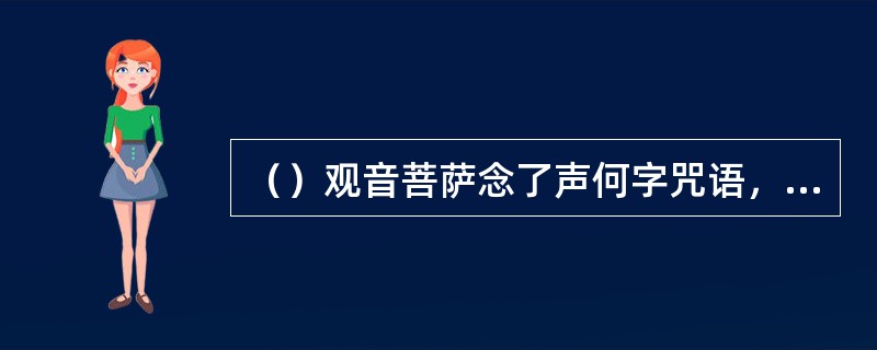 （）观音菩萨念了声何字咒语，天罡刀变做倒须钩钩住了红孩儿？