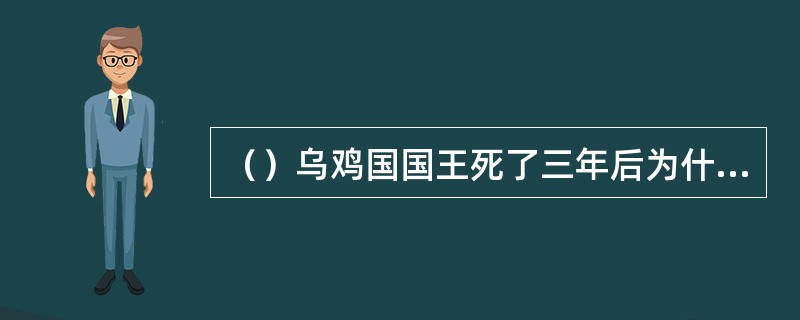 （）乌鸡国国王死了三年后为什么容颜不改？