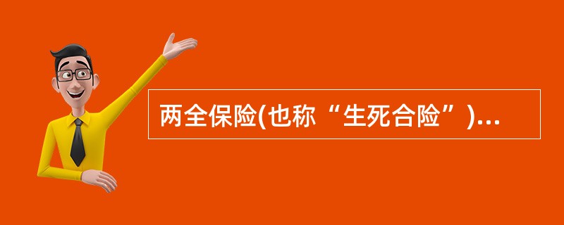 两全保险(也称“生死合险”)是指()在保险期限内死亡或保险期满时生存，保险人均给