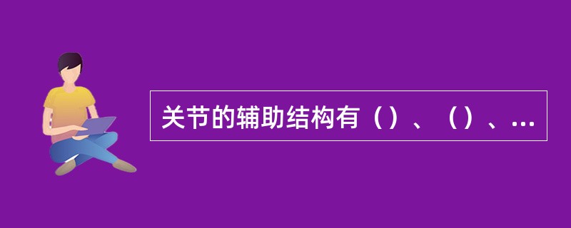 关节的辅助结构有（）、（）、滑膜襞和滑膜囊。