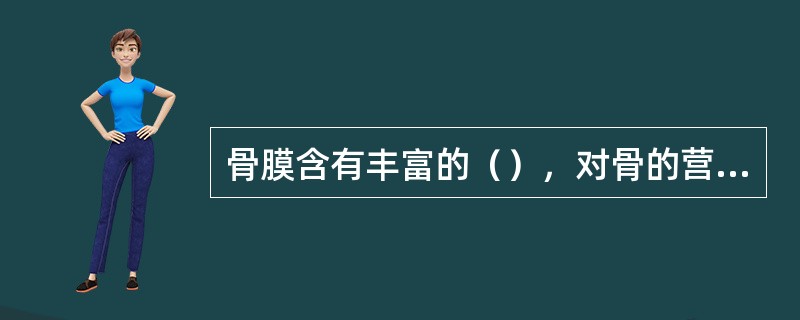 骨膜含有丰富的（），对骨的营养、再生和感觉有重要作用。