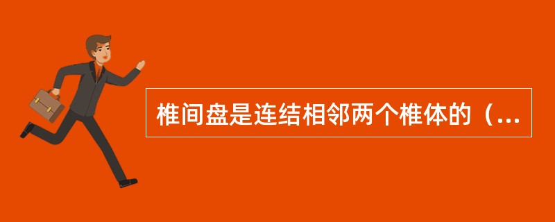 椎间盘是连结相邻两个椎体的（），由周围部的纤维环和（）的髓核构成。