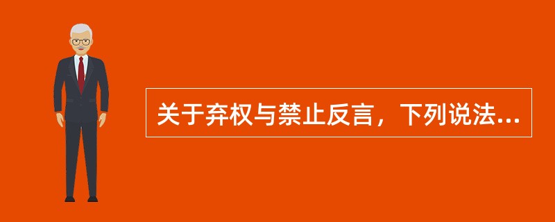 关于弃权与禁止反言，下列说法不正确的一项是()。
