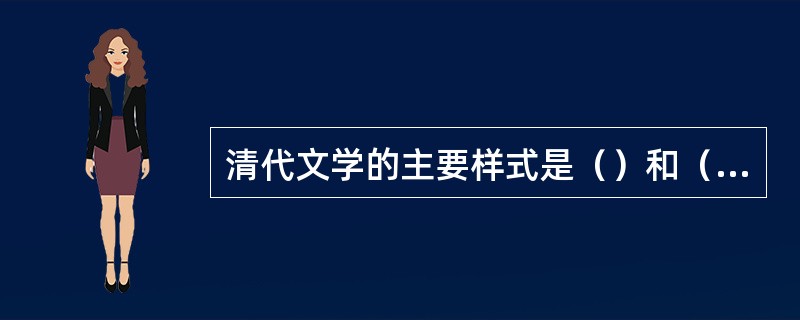 清代文学的主要样式是（）和（）。