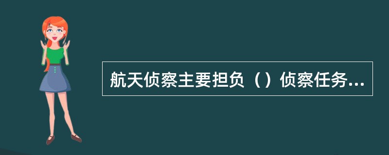 航天侦察主要担负（）侦察任务，也可执行战术侦察任务或为战术侦察情报提供旁证材料。