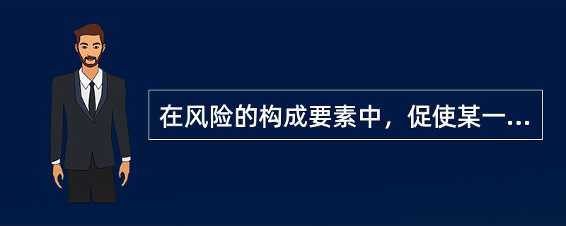 在风险的构成要素中，促使某一特定风险事故发生，或者增加其发生的可能性或扩大其损失