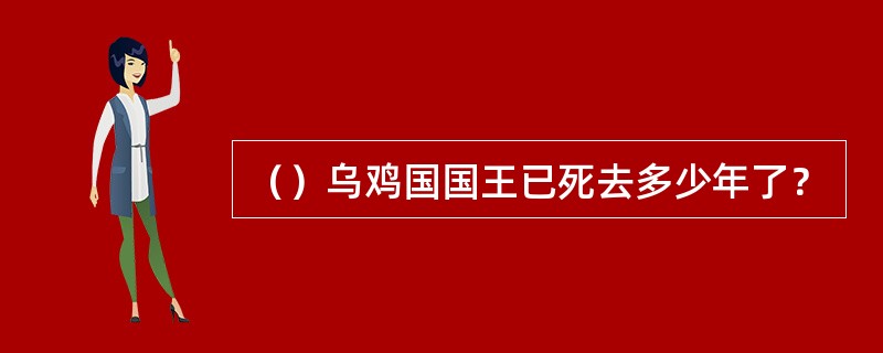 （）乌鸡国国王已死去多少年了？