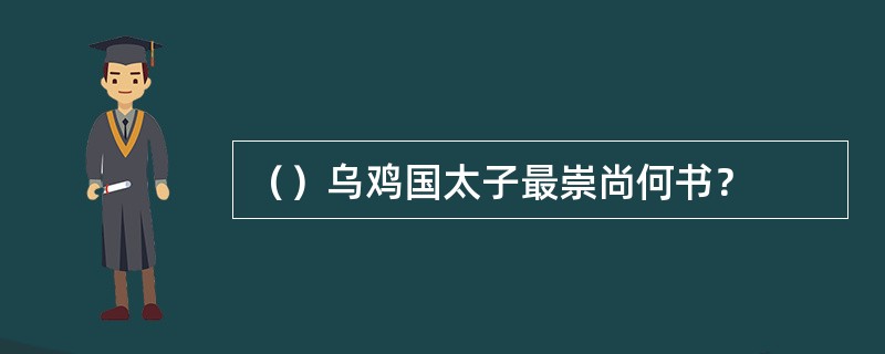 （）乌鸡国太子最崇尚何书？