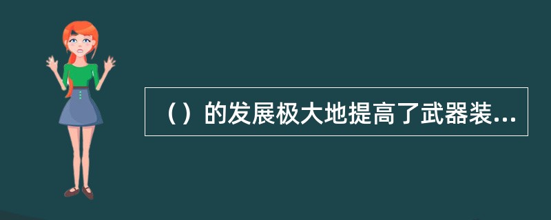 （）的发展极大地提高了武器装备的作战效能，使武器装备发生了划时代的变化