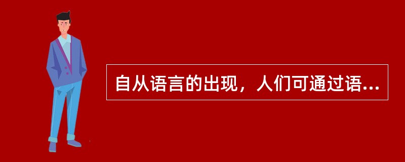 自从语言的出现，人们可通过语言交流传递信息，使人类之间的信息交换有了（）载体。